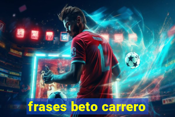 frases beto carrero